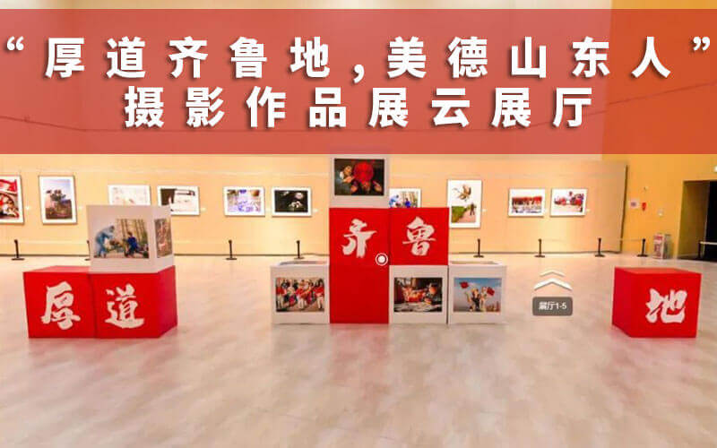 山東VR云展廳制作：“厚道齊魯?shù)?美德山東人”攝影作品展云展廳
