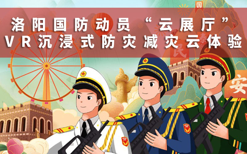 洛陽國防動員“云展廳”，沉浸式防災(zāi)減災(zāi)云體驗，3D云展廳平臺說